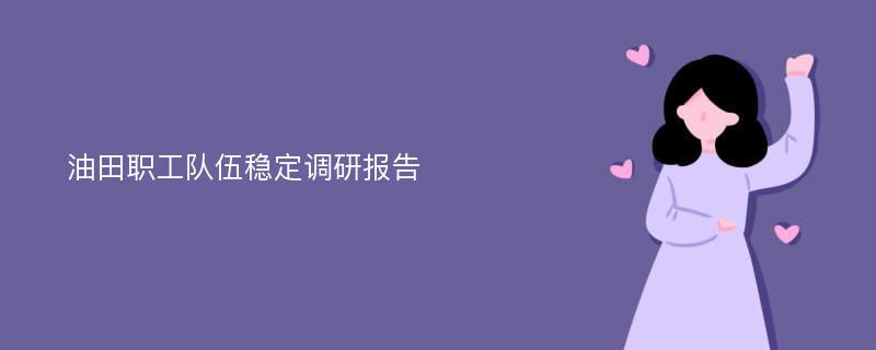 油田职工队伍稳定调研报告