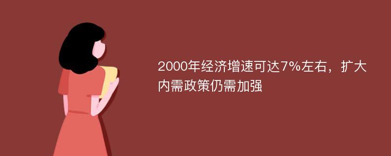 2000年经济增速可达7%左右，扩大内需政策仍需加强