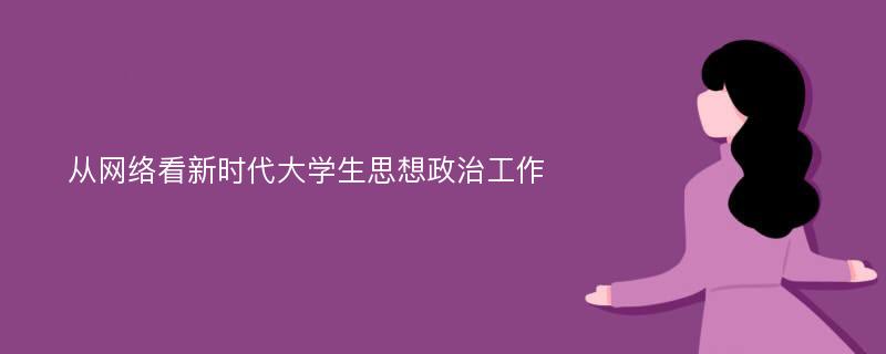 从网络看新时代大学生思想政治工作