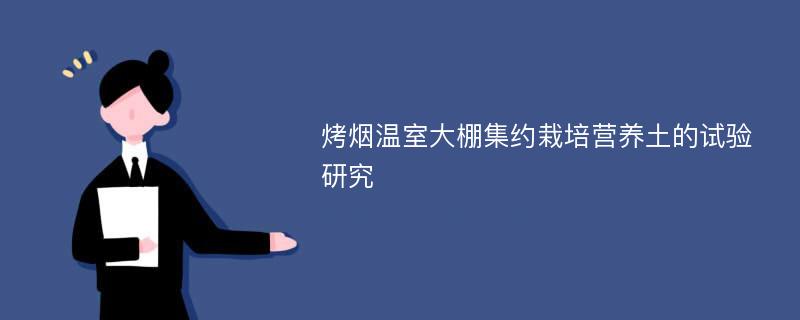 烤烟温室大棚集约栽培营养土的试验研究