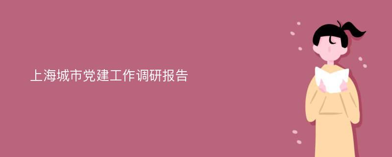 上海城市党建工作调研报告