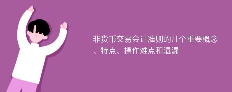 非货币交易会计准则的几个重要概念、特点、操作难点和遗漏