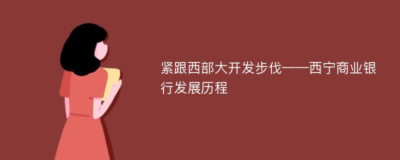 紧跟西部大开发步伐——西宁商业银行发展历程