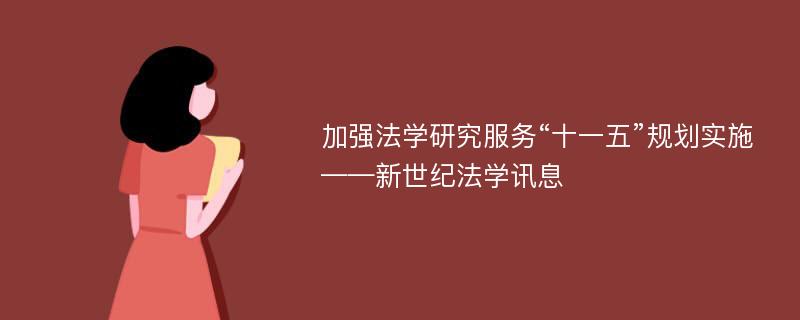 加强法学研究服务“十一五”规划实施——新世纪法学讯息