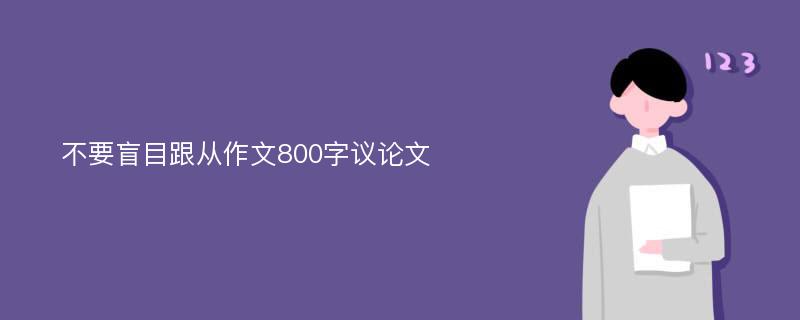 不要盲目跟从作文800字议论文