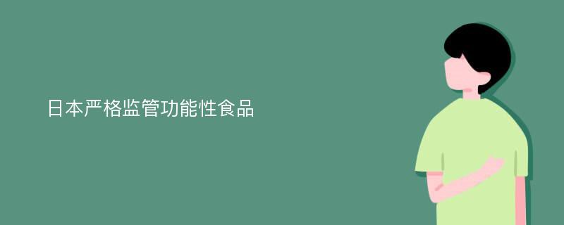 日本严格监管功能性食品