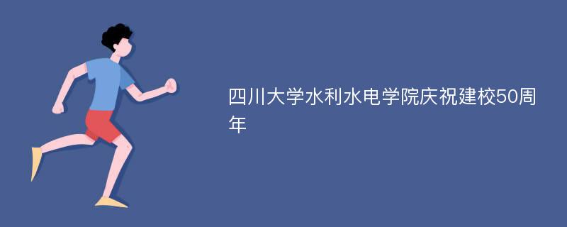 四川大学水利水电学院庆祝建校50周年