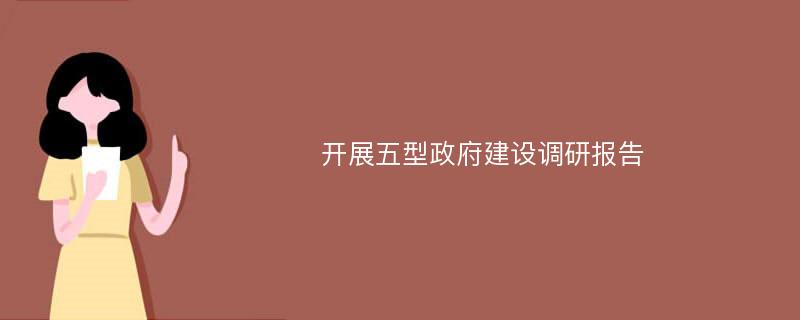 开展五型政府建设调研报告