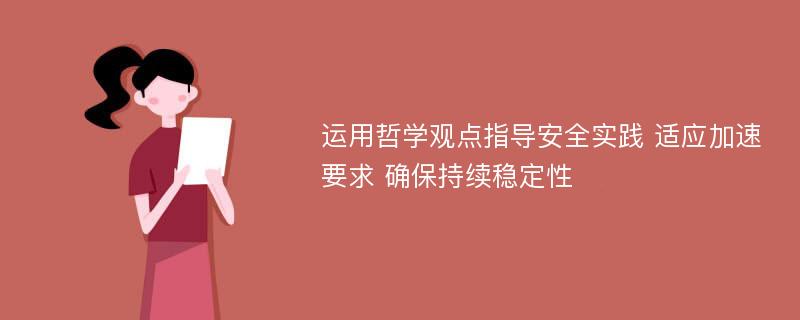 运用哲学观点指导安全实践 适应加速要求 确保持续稳定性