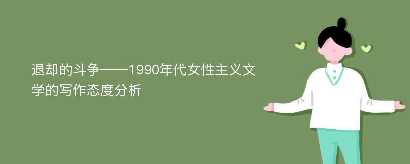 退却的斗争——1990年代女性主义文学的写作态度分析