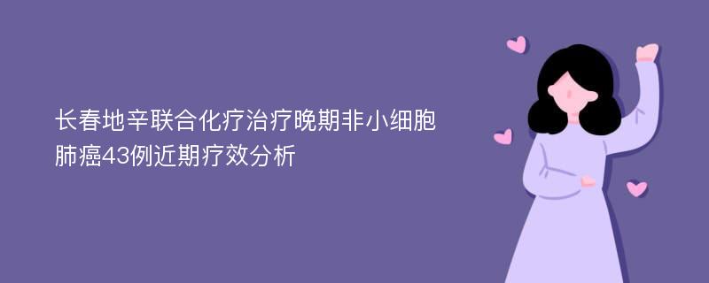 长春地辛联合化疗治疗晚期非小细胞肺癌43例近期疗效分析