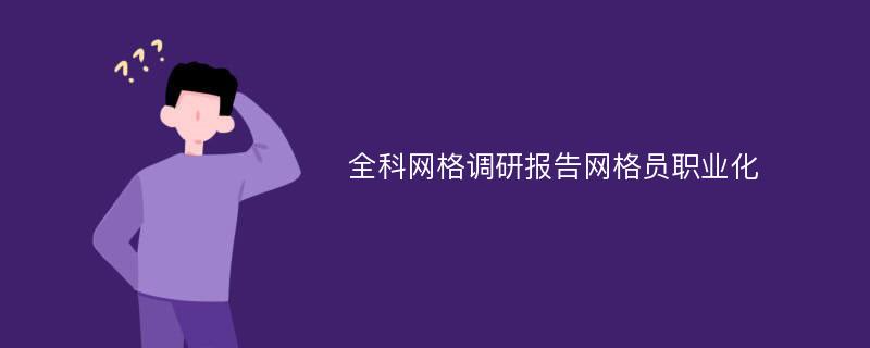 全科网格调研报告网格员职业化