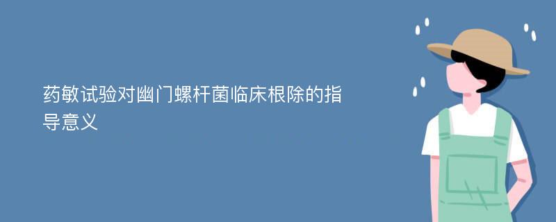 药敏试验对幽门螺杆菌临床根除的指导意义