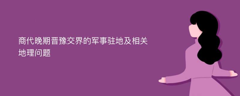 商代晚期晋豫交界的军事驻地及相关地理问题