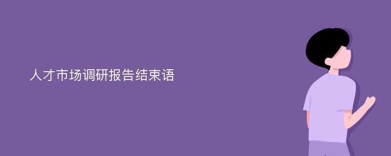 人才市场调研报告结束语