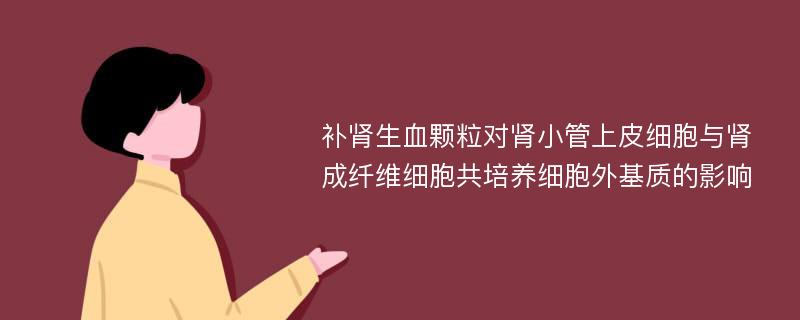 补肾生血颗粒对肾小管上皮细胞与肾成纤维细胞共培养细胞外基质的影响