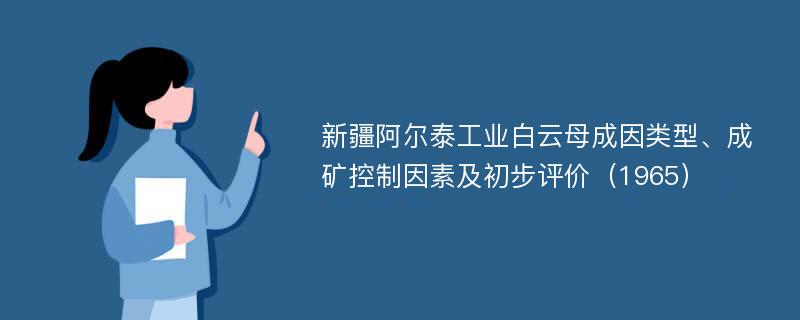 新疆阿尔泰工业白云母成因类型、成矿控制因素及初步评价（1965）