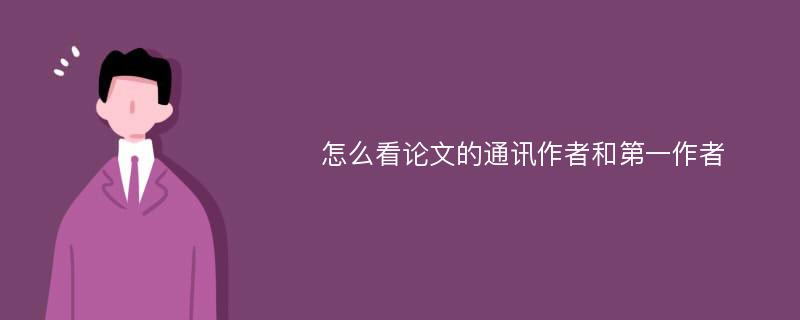 怎么看论文的通讯作者和第一作者