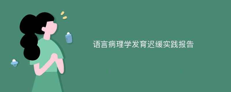 语言病理学发育迟缓实践报告