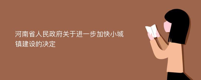 河南省人民政府关于进一步加快小城镇建设的决定