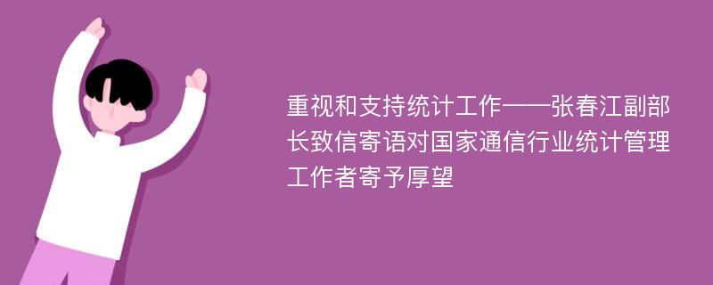 重视和支持统计工作——张春江副部长致信寄语对国家通信行业统计管理工作者寄予厚望