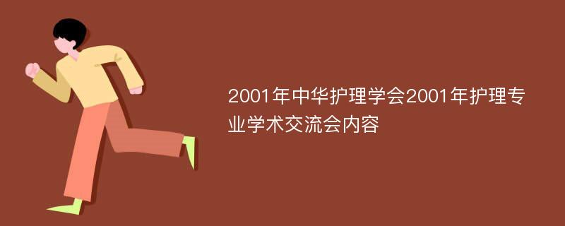 2001年中华护理学会2001年护理专业学术交流会内容