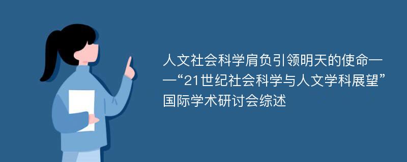 人文社会科学肩负引领明天的使命——“21世纪社会科学与人文学科展望”国际学术研讨会综述