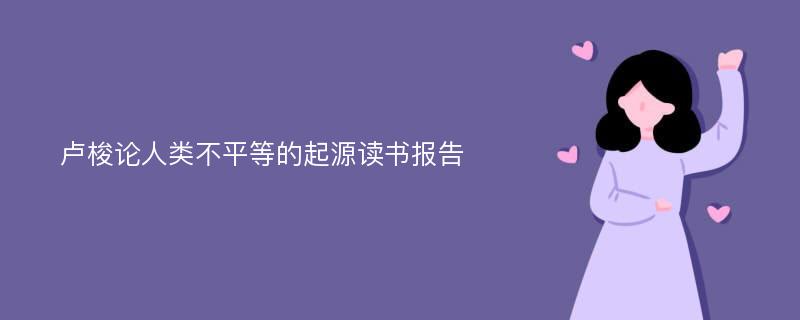 卢梭论人类不平等的起源读书报告