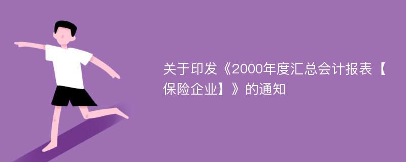 关于印发《2000年度汇总会计报表【保险企业】》的通知