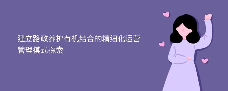 建立路政养护有机结合的精细化运营管理模式探索