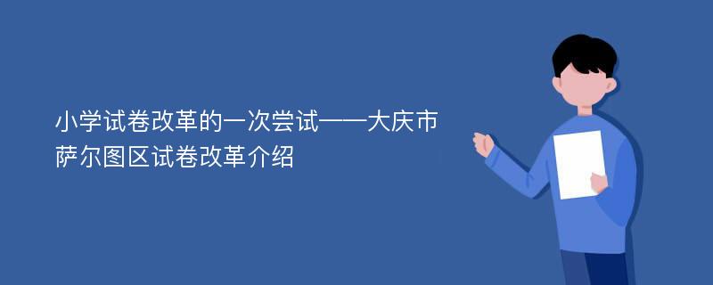 小学试卷改革的一次尝试——大庆市萨尔图区试卷改革介绍