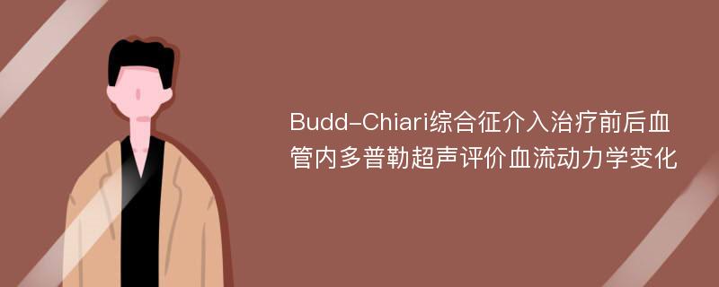 Budd-Chiari综合征介入治疗前后血管内多普勒超声评价血流动力学变化