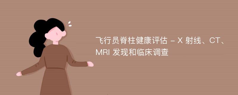 飞行员脊柱健康评估 - X 射线、CT、MRI 发现和临床调查