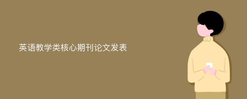 英语教学类核心期刊论文发表