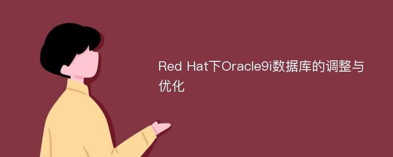 Red Hat下Oracle9i数据库的调整与优化