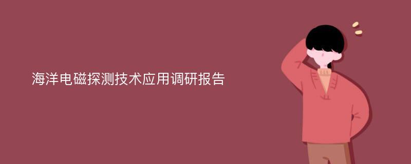 海洋电磁探测技术应用调研报告