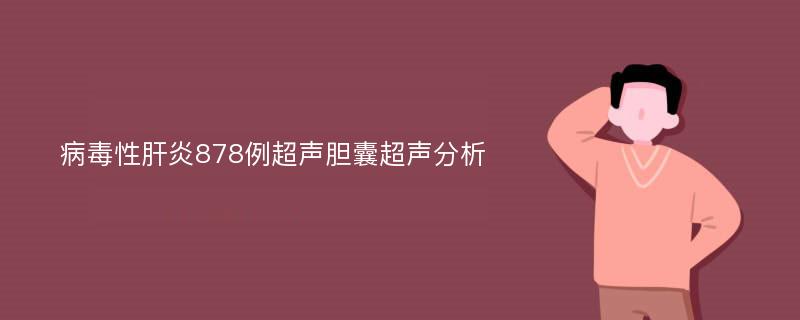 病毒性肝炎878例超声胆囊超声分析