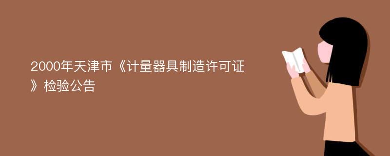 2000年天津市《计量器具制造许可证》检验公告