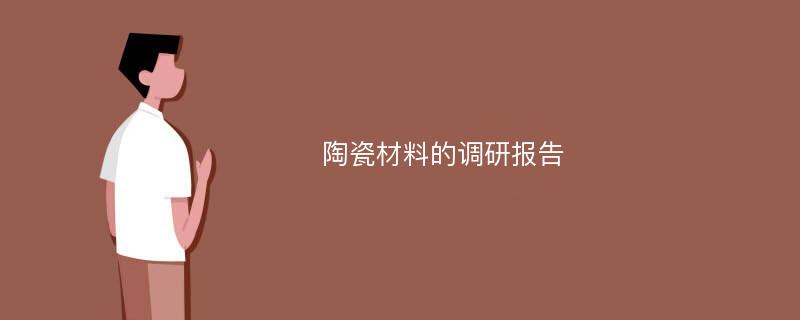 陶瓷材料的调研报告