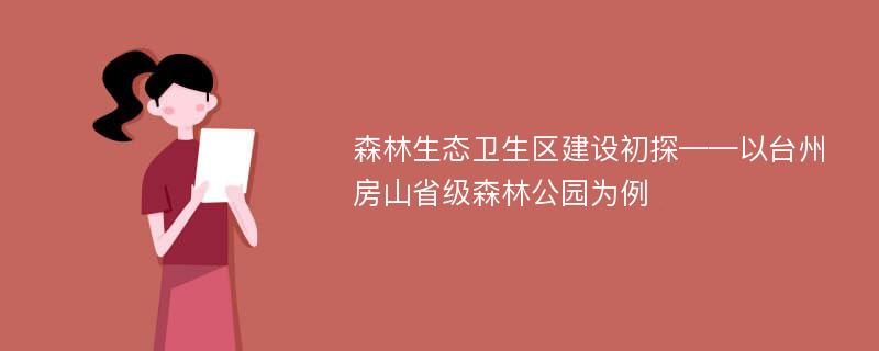 森林生态卫生区建设初探——以台州房山省级森林公园为例