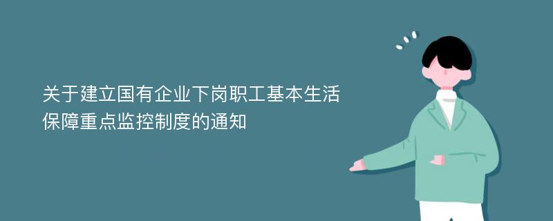 关于建立国有企业下岗职工基本生活保障重点监控制度的通知