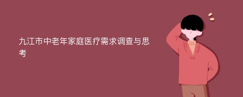 九江市中老年家庭医疗需求调查与思考