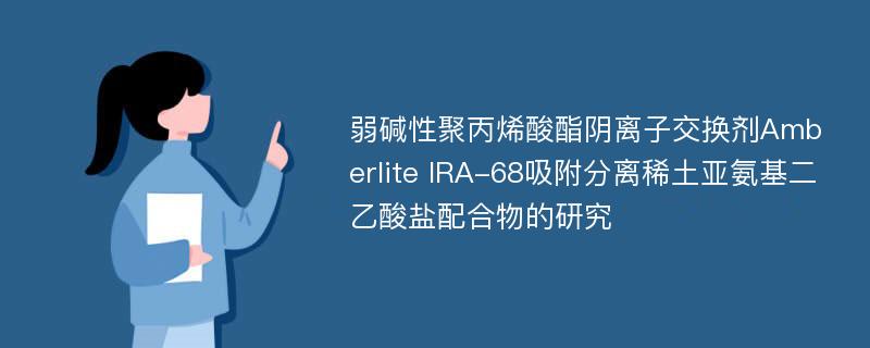 弱碱性聚丙烯酸酯阴离子交换剂Amberlite IRA-68吸附分离稀土亚氨基二乙酸盐配合物的研究