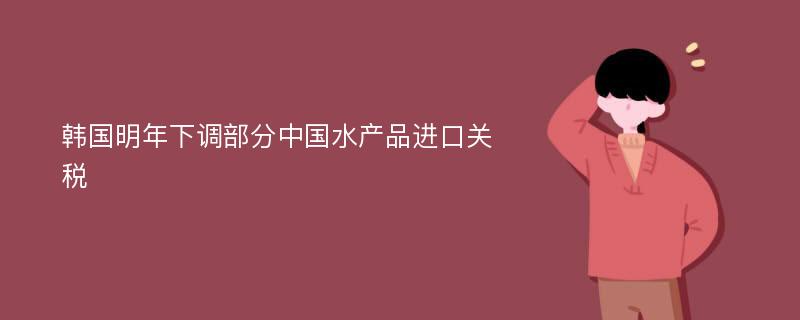 韩国明年下调部分中国水产品进口关税