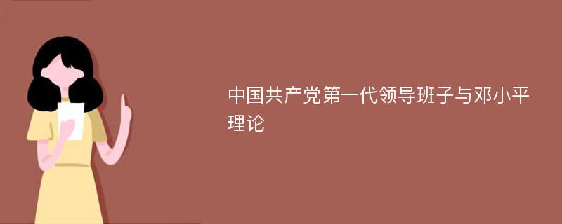 中国共产党第一代领导班子与邓小平理论