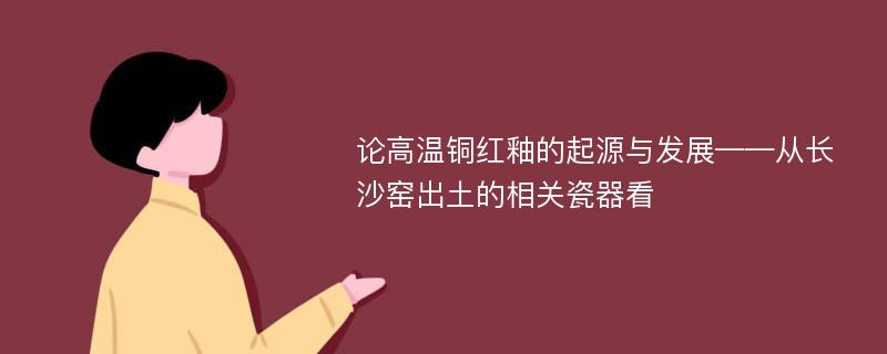 论高温铜红釉的起源与发展——从长沙窑出土的相关瓷器看