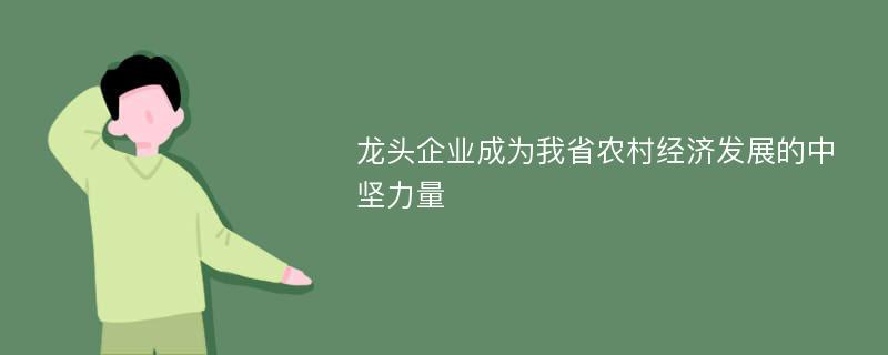 龙头企业成为我省农村经济发展的中坚力量