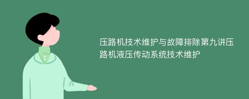 压路机技术维护与故障排除第九讲压路机液压传动系统技术维护