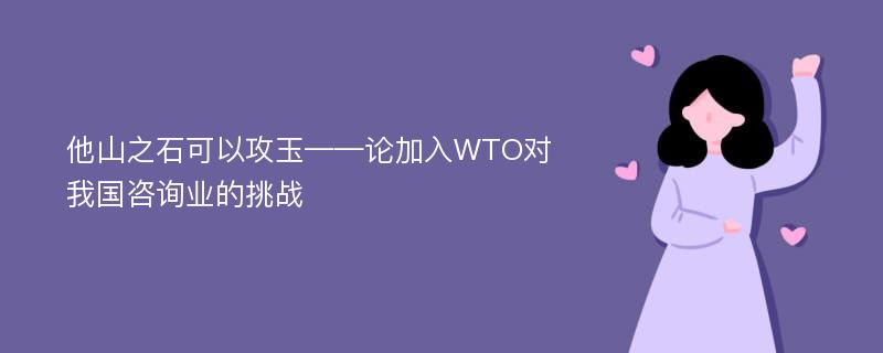 他山之石可以攻玉——论加入WTO对我国咨询业的挑战