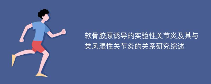 软骨胶原诱导的实验性关节炎及其与类风湿性关节炎的关系研究综述